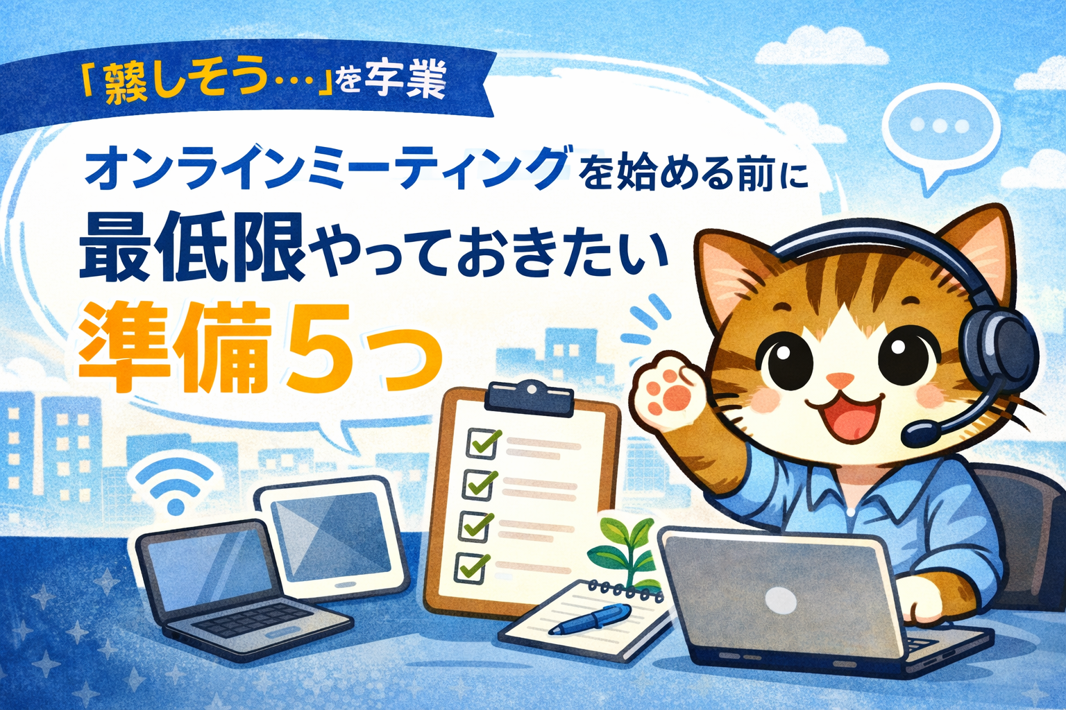 「難しそう…」を卒業。オンラインミーティングを始める前に最低限やっておきたい準備5つ